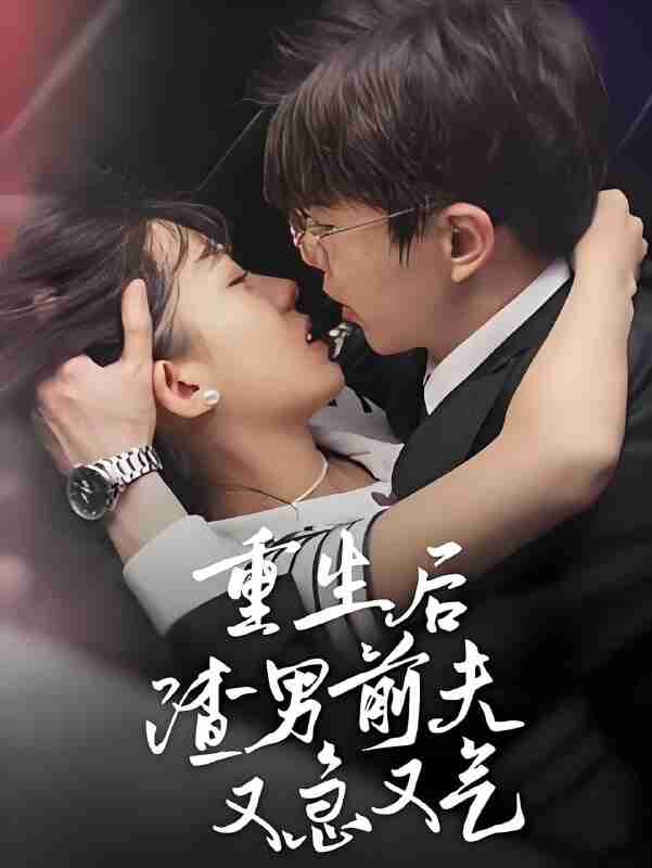 短剧《重生后渣男前夫又急又气》免费在线观看