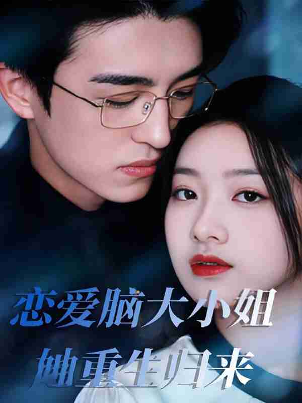 短剧《恋爱脑大小姐她重生归来》免费在线观看