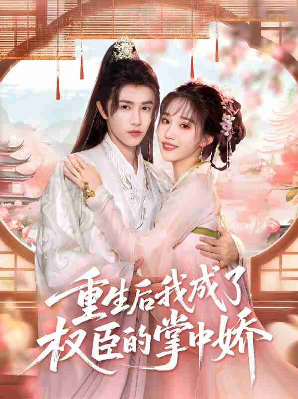 短剧《重生后我成了权臣的掌中娇》免费在线观看