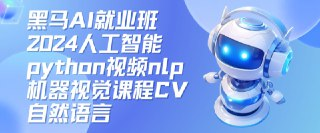 黑马AI就业班 2024人工智能Python课程 NLP与机器视觉实战
