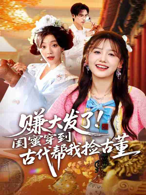 【短剧】赚大发了闺蜜穿到古代帮我捡古董（66集全集）于颢鑫&仇乐瑶