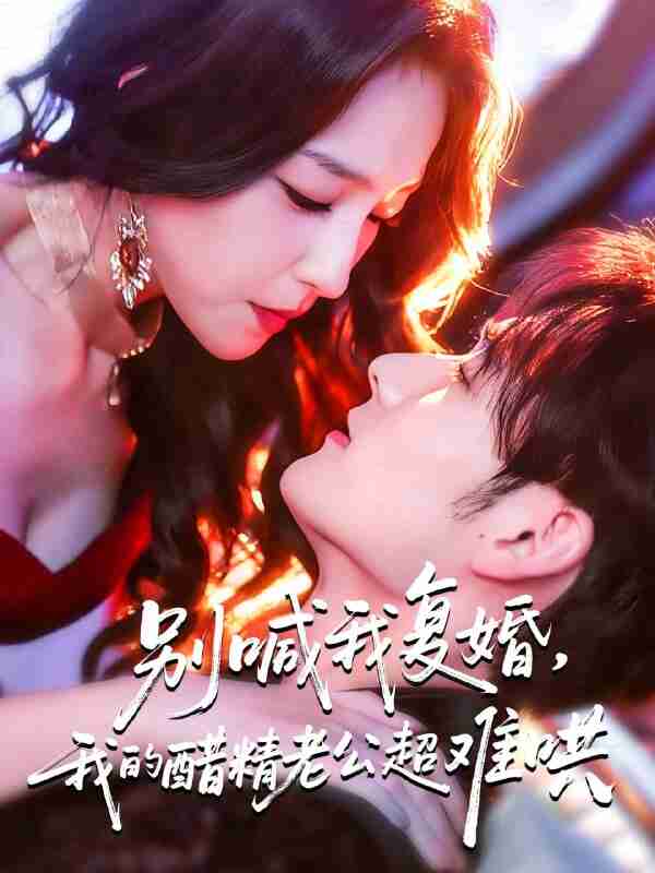 【短剧】别喊我复婚，我的醋精老公超难哄＆死对头的掌心娇（89集全集）夏玄子&孟佳辉