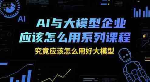 瑞克老张：AI与大模型企业应该怎么用系列课程