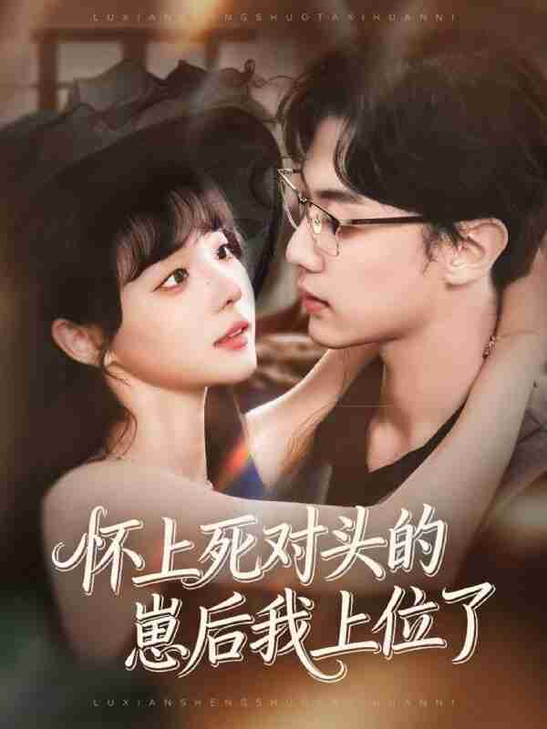 【短剧】怀上死对头的崽后我上位了（74集全集）韩子帆＆唐七七