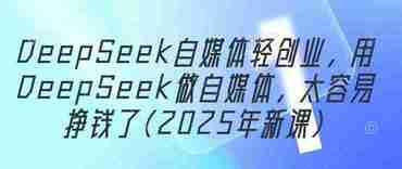2025年DeepSeek自媒体轻创业,用DeepSeek做自媒体