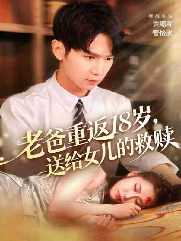 【短剧】老爸重返18岁，送给女儿的救赎（80集全集）许顺利＆管怡欣