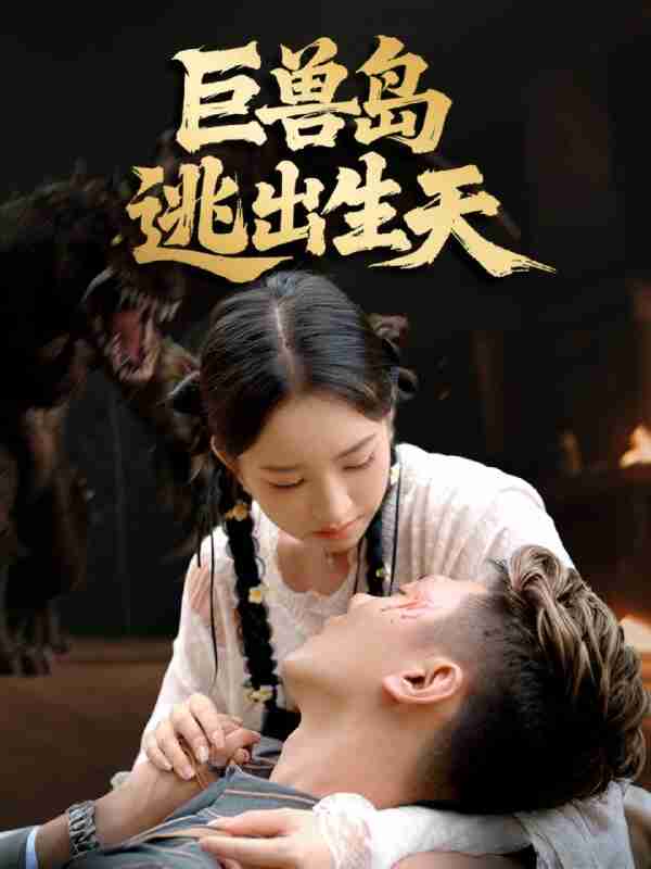 【短剧】巨兽岛逃出生天（55集全集）王艺淳＆郑煊瑜