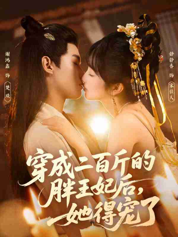 【短剧】穿成二百斤的胖王妃后，她得宠了（80集全集）谢鸿鑫＆静静香