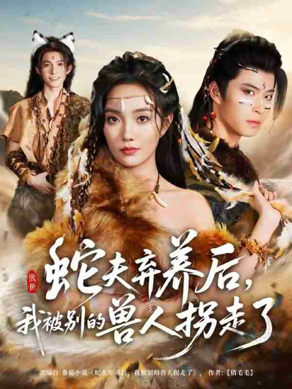 【短剧】蛇夫弃养后,我被别的兽人拐走了(60集全集)郭美林子&齐宥澄