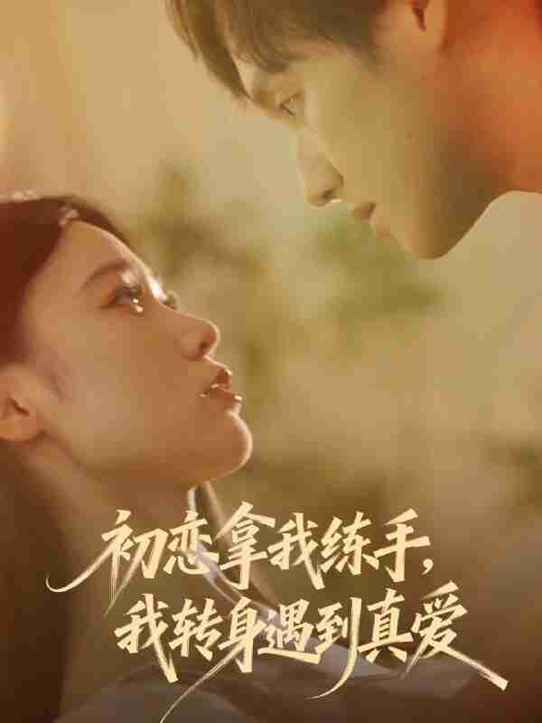 【短剧】初恋拿我练手我转身遇到真爱(59集全集)嘉玮&何聪聪