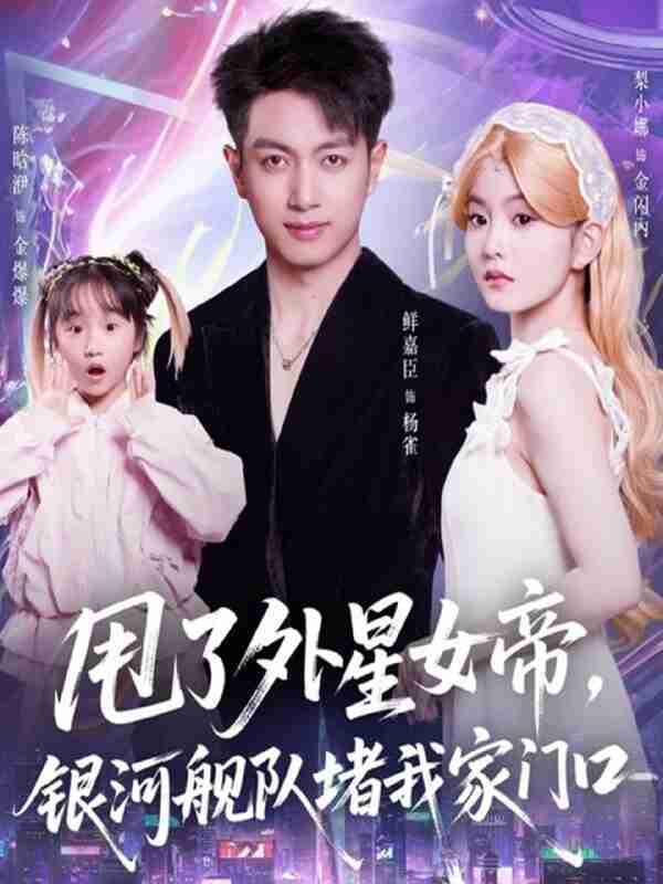 【短剧】甩了外星女帝,银河舰队堵我家门口(80集全集)鲜嘉臣&梨小娜