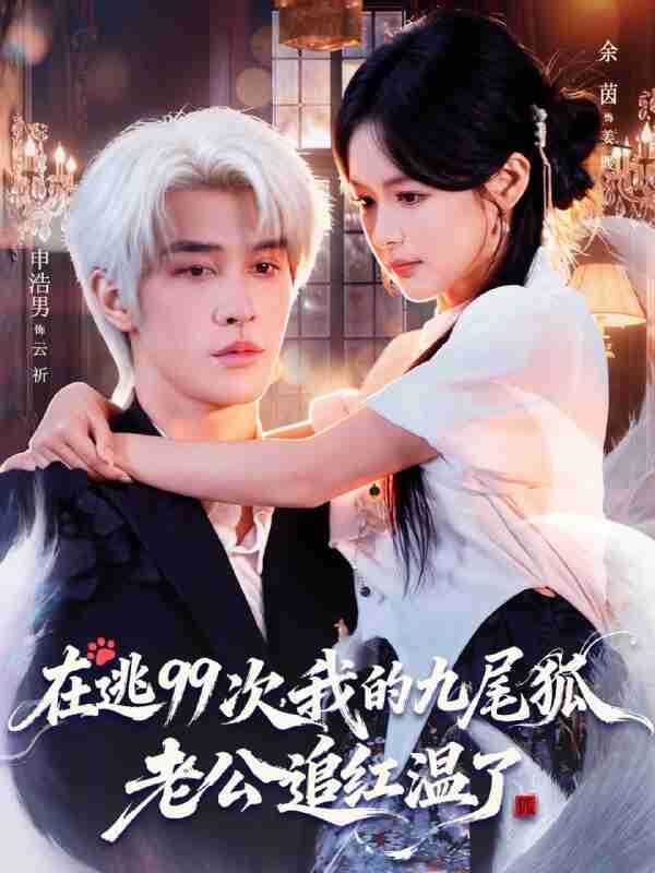 【短剧】在逃99次我的九尾狐老公追红温了（60集全集）申浩男＆余茵