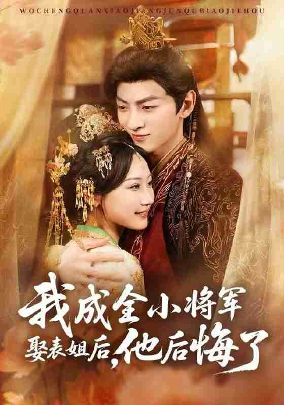 【短剧】我成全小将军娶表姐后，他后悔了（57集全集）邵依蕊&孙文博