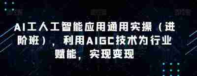 韩超·AI工人工智能应用通用实操(进阶班)，利用AIGC技术为行业赋能，实现变现