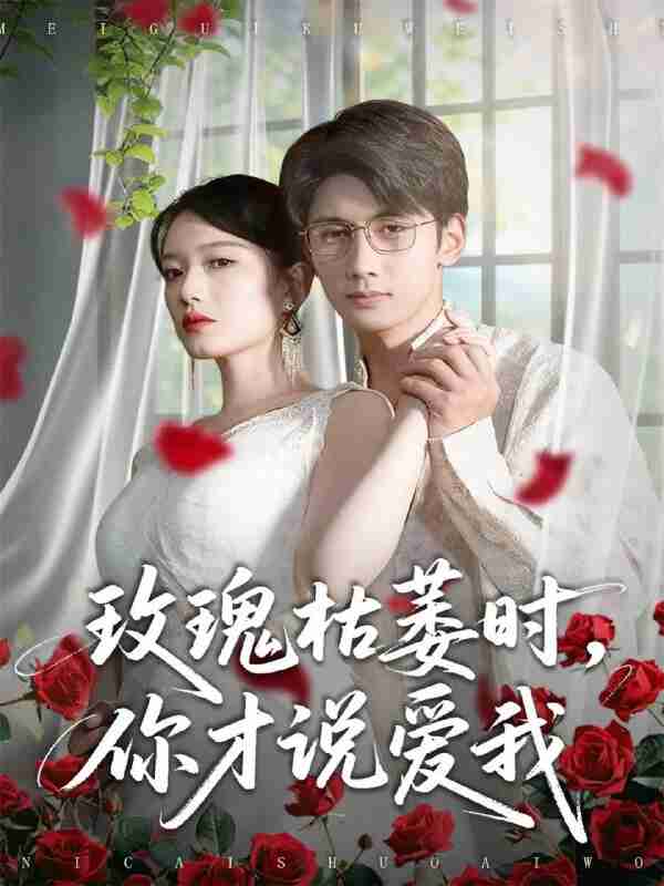 【短剧】玫瑰枯萎时你才说爱我(100集全集)龚钦玥&唐治璇