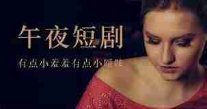 【午夜缠绵羞羞短剧合集】共39部