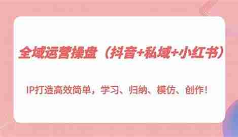 全域运营操盘实战指南，抖音+私域+小红书打造高效个人IP