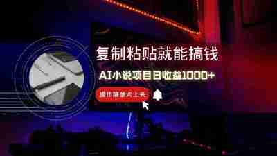AI写小说日赚1000+，0基础也能操作，副业新手闭眼跟做！