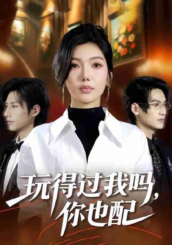 【短剧】玩得过我吗，你也配（48集全集）王子茜＆郝睿杰