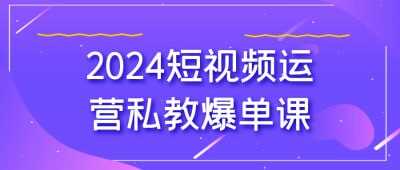 2024短视频运营私教爆单课[免费在线观看][夸克网盘]