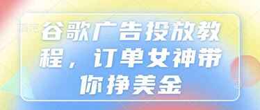 谷歌广告投放教程，订单女神带你挣美金[免费在线观看][夸克网盘]