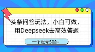 头条问答新玩法！用Deepseek高效答题，一个账号一天1000轻轻松松