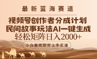 视频号最新蓝海赛道玩法，民间故事玩法，轻松矩阵日入2000