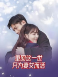 短剧《重回这一世只为妻女而活》全集（83集）：重生之宠妻灭渣手册