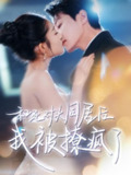 和死对头同居后我被撩疯了（77集）宋晨&阚梓艺 /最新 短剧