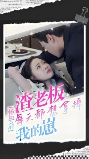 怀孕后渣老板每天都想拿掉我的崽 (100集) | 短剧