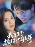 我重生了接招吧前夫哥 (62集) 黄兴饶&赵早儿 | 短剧