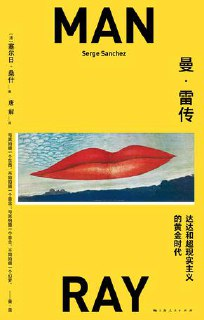 曼·雷传：达达和超现实主义的黄金时代 [历史传记]