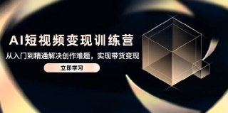 AI短视频创富营（变现+AI脚本+涨粉技巧+零基础起航）