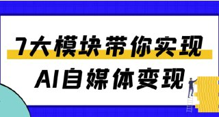 7大模块带你实现AI自媒体变现