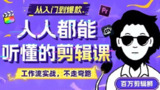 B站收费课程《人人都能听懂的剪辑课》：百万剪辑师实战教学，零基础轻松掌握剪辑技巧