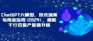 【大鹏课堂】ChatGPT大模型，技术场景与商业应用(2024)