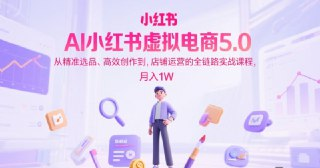 AI小红书虚拟电商5.0全链路实战课 