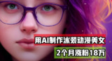 【用AI生成泳装美女跳舞短视频】2个月涨粉18万，多种变现月收益万元