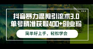 【抖音暴力混剪引流术3.0】单号精准获取400+创业粉简单好上手，轻松学会