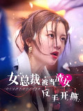 《女总裁被当渣女反手开撕》全30集 李家园子 最新短剧