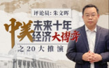 B站 - 朱文辉：中美未来十年经济大博弈之20大推演