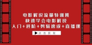 【槽槽流量特训班】电影解说流量特训班：快速学会电影解说，入门+进阶+剪辑速成+直播课