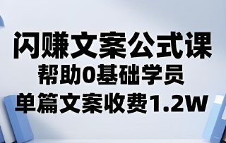闪赚文案公式，帮助0基础学员，单篇文案收费1.2W