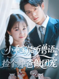 【短剧】小乖宝能听兽语，捡个帅爸做团宠（72集全集）刘叁肆（刘涛）