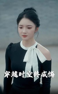 【短剧】穿越时空终成悔（48集全集）杨梓依