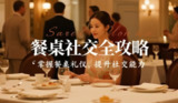 27项餐桌社交全攻略，教你在饭局上会说话