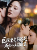 【短剧】医院重逢前男友成女儿主治医生（82集全集）杜恩宇＆徐菡琳
