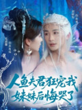 【短剧】人鱼夫君狂宠我妹妹后悔哭了（79集全集）刘梓恒&毛靖馨