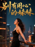 【短剧】别有用心的妹妹（60集全集）陈昊冉&王莹