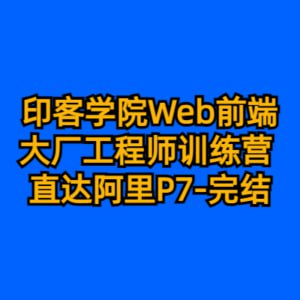 印客学院 Web前端大厂工程师训练营 直达阿里P7-完结-55G